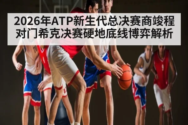 2026年ATP新生代总决赛商竣程对门希克决赛硬地底线博弈解析